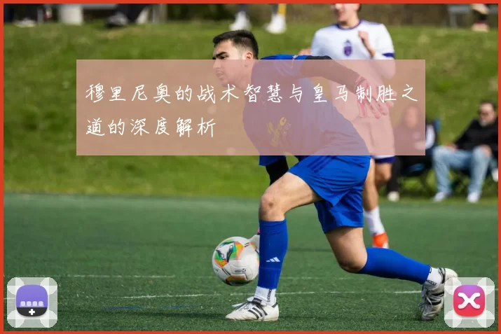 穆里尼奥的战术智慧与皇马制胜之道的深度解析