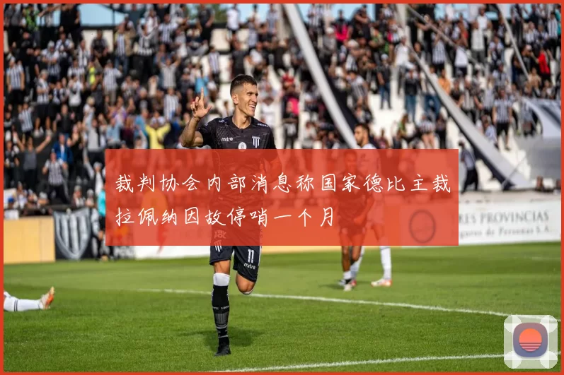 裁判协会内部消息称国家德比主裁拉佩纳因故停哨一个月