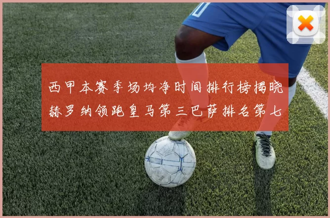 西甲本赛季场均净时间排行榜揭晓赫罗纳领跑皇马第三巴萨排名第七