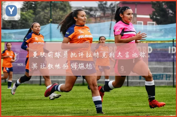 曼联前球员批评拉特克利夫言论称其让教练感到尴尬