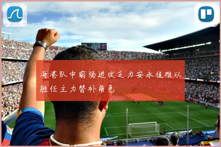 海港队中前场进攻乏力安永佳难以胜任主力替补角色