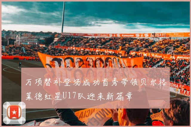 万项替补登场成功首秀带领贝尔格莱德红星U17队迎来新篇章