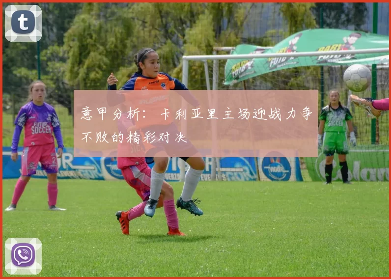 意甲分析：卡利亚里主场迎战力争不败的精彩对决