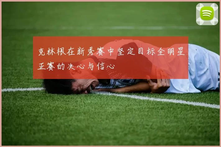 克林根在新秀赛中坚定目标全明星正赛的决心与信心