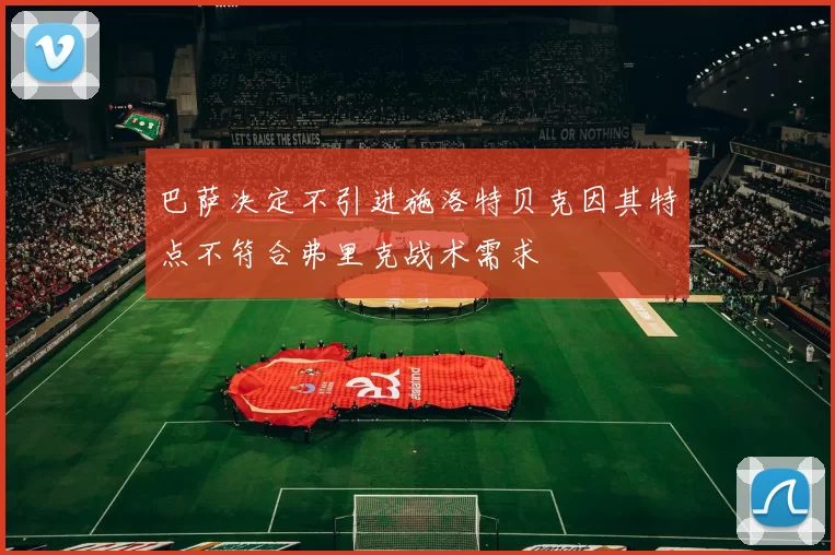 巴萨决定不引进施洛特贝克因其特点不符合弗里克战术需求