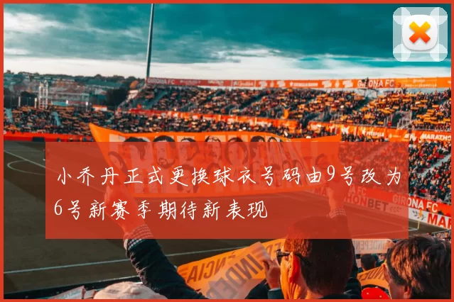 小乔丹正式更换球衣号码由9号改为6号新赛季期待新表现
